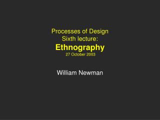 Processes of Design Sixth lecture: Ethnography 27 October 2003