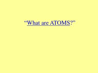 “ What are ATOMS ?”