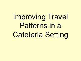 Improving Travel Patterns in a Cafeteria Setting