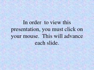 In order to view this presentation, you must click on your mouse. This will advance each slide.