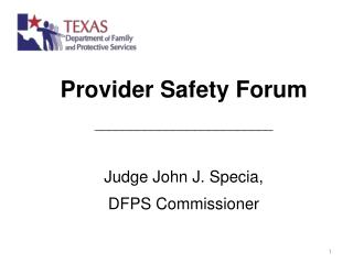 Provider Safety Forum _________________________ Judge John J. Specia, DFPS Commissioner