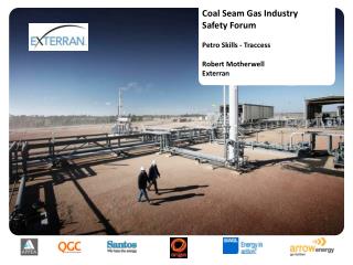 Coal Seam Gas Industry Safety Forum Petro Skills - Traccess Robert Motherwell Exterran