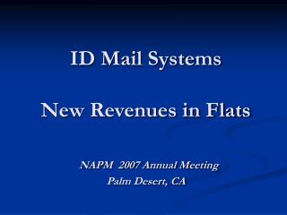 ID Mail Systems New Revenues in Flats NAPM 2007 Annual Meeting Palm Desert, CA