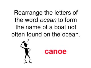 Rearrange the letters of the word ocean to form the name of a boat not often found on the ocean.