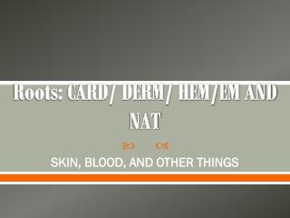 Roots: CARD/ DERM/ HEM/EM AND NAT