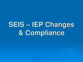 SEIS – IEP Changes &amp; Compliance