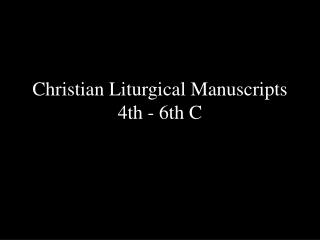 Christian Liturgical Manuscripts 4th - 6th C