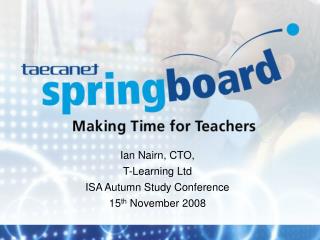 Ian Nairn, CTO, T-Learning Ltd ISA Autumn Study Conference 15 th November 2008