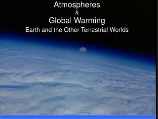 Atmospheres &amp; Global Warming Earth and the Other Terrestrial Worlds