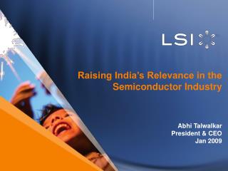 Raising India’s Relevance in the Semiconductor Industry Abhi Talwalkar President &amp; CEO Jan 2009