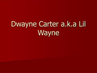 Dwayne Carter a.k.a Lil Wayne