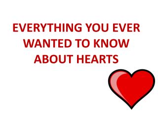 EVERYTHING YOU EVER WANTED TO KNOW ABOUT HEARTS