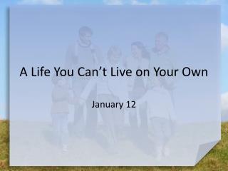A Life You Can’t Live on Your Own