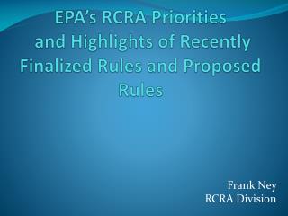 EPA’s RCRA Priorities and H ighlights of Recently Finalized Rules and Proposed Rules