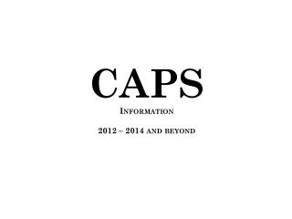 CAPS Information 2012 – 2014 and beyond