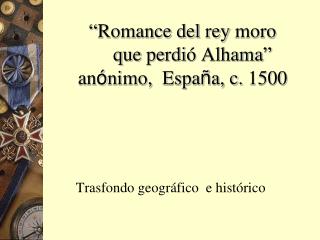 “Romance del rey moro que perdi ó Alhama” an ó nimo, Espa ñ a, c. 1500