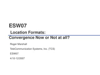 ESW07 Location Formats: Convergence Now or Not at all?