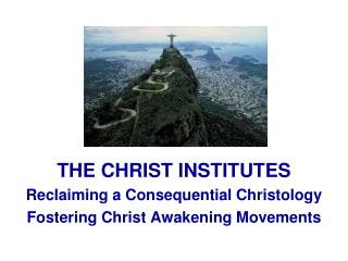 THE CHRIST INSTITUTES Reclaiming a Consequential Christology Fostering Christ Awakening Movements