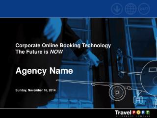 Corporate Online Booking Technology The Future is NOW Agency Name Sunday, November 16, 2014