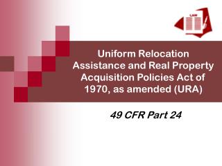 Uniform Relocation Assistance and Real Property Acquisition Policies Act of 1970, as amended (URA)