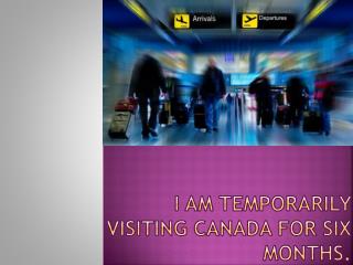 I am temporarily visiting Canada for six months for few cour