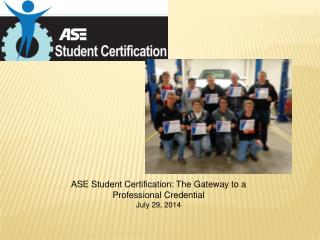 ASE Student Certification: The Gateway to a Professional Credential July 29, 2014