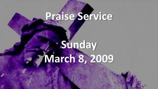 Praise Service Sunday March 8, 2009