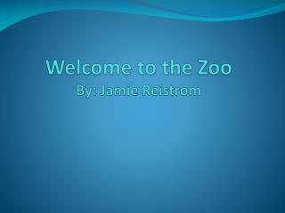 Welcome to the Zoo By: Jamie Reistrom