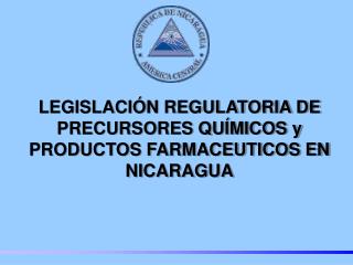 LEGISLACIÓN REGULATORIA DE PRECURSORES QUÍMICOS y PRODUCTOS FARMACEUTICOS EN NICARAGUA