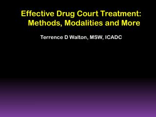 Effective Drug Court Treatment: Methods, Modalities and More Terrence D Walton, MSW, ICADC