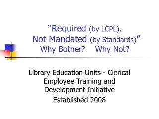 “Required (by LCPL), Not Mandated (by Standards) ” Why Bother? Why Not?