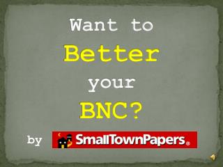 Want to Better your BNC?
