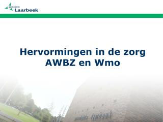 Hervormingen in de zorg AWBZ en Wmo
