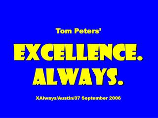Tom Peters’ EXCELLENCE. ALWAYS. XAlways/Austin/07 September 2006