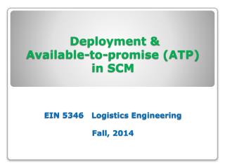 Deployment &amp; Available-to-promise (ATP) in SCM EIN 5346 Logistics Engineering Fall, 2014