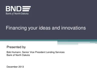 Presented by Bob Humann, Senior Vice President Lending Services Bank of North Dakota