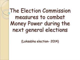 The Election Commission measures to combat Money Power during the next general elections