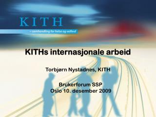 KITHs internasjonale arbeid Torbjørn Nystadnes, KITH Brukerforum SSP Oslo 10. desember 2009