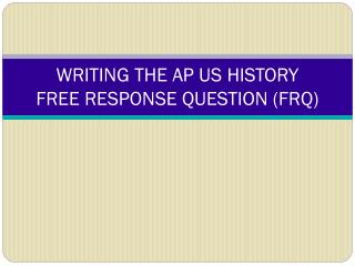 WRITING THE AP US HISTORY FREE RESPONSE QUESTION (FRQ)