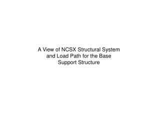 A View of NCSX Structural System and Load Path for the Base Support Structure