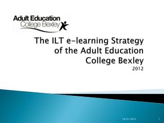 The ILT e-learning Strategy of the Adult Education College Bexley 2012