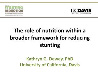The role of nutrition within a broader framework for reducing stunting Kathryn G. Dewey, PhD