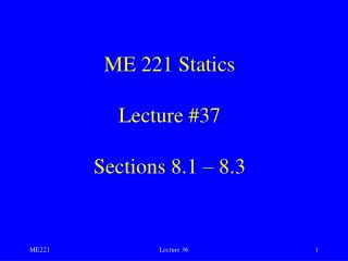 ME 221 Statics Lecture #37 Sections 8.1 – 8.3