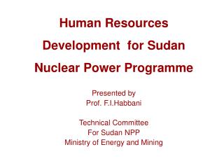 Human Resources Development for Sudan Nuclear Power Programme Presented by Prof. F.I.Habbani