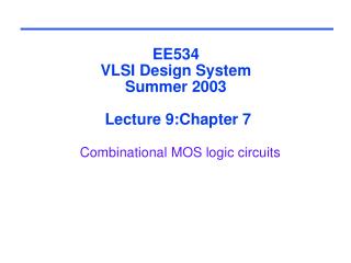 EE534 VLSI Design System Summer 2003 Lecture 9:Chapter 7 Combinational MOS logic circuits
