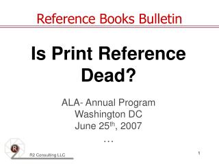 Is Print Reference Dead? ALA- Annual Program Washington DC June 25 th , 2007 …