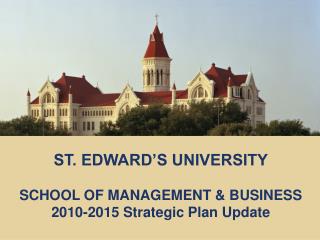 ST. EDWARD’S UNIVERSITY SCHOOL OF MANAGEMENT &amp; BUSINESS 2010-2015 Strategic Plan Update