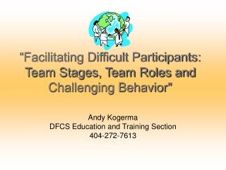 “Facilitating Difficult Participants: Team Stages, Team Roles and Challenging Behavior&quot;