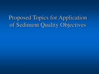 Proposed Topics for Application of Sediment Quality Objectives