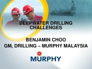 Deepwater drilling challenges Benjamin choo Gm, Drilling – murphy malaysia